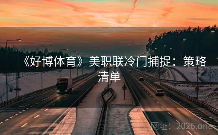 《好博体育》美职联冷门捕捉：策略清单