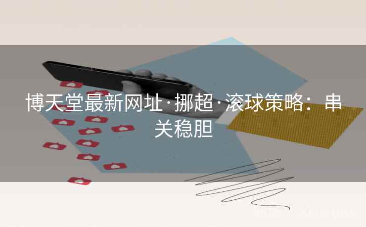 博天堂最新网址·挪超·滚球策略：串关稳胆