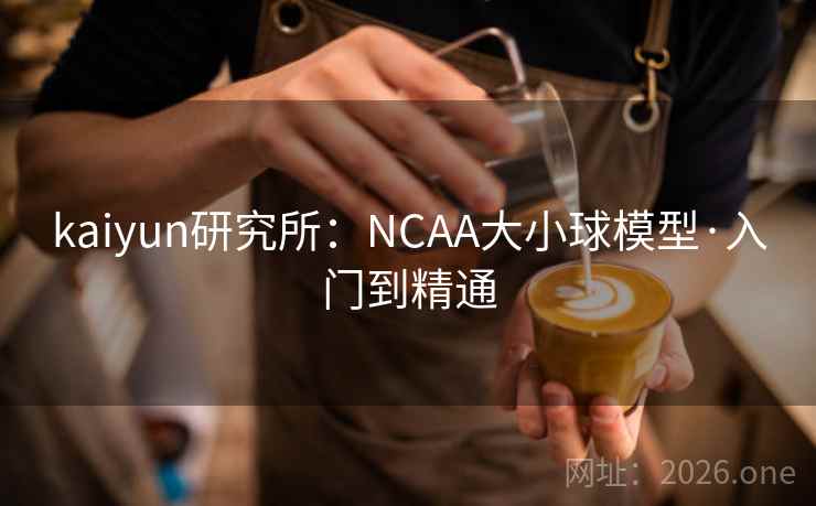 kaiyun研究所：NCAA大小球模型·入门到精通