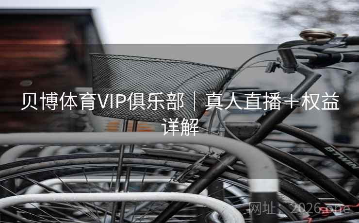 贝博体育VIP俱乐部｜真人直播＋权益详解