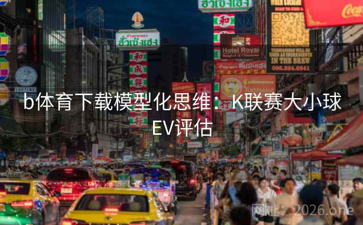 b体育下载模型化思维：K联赛大小球EV评估