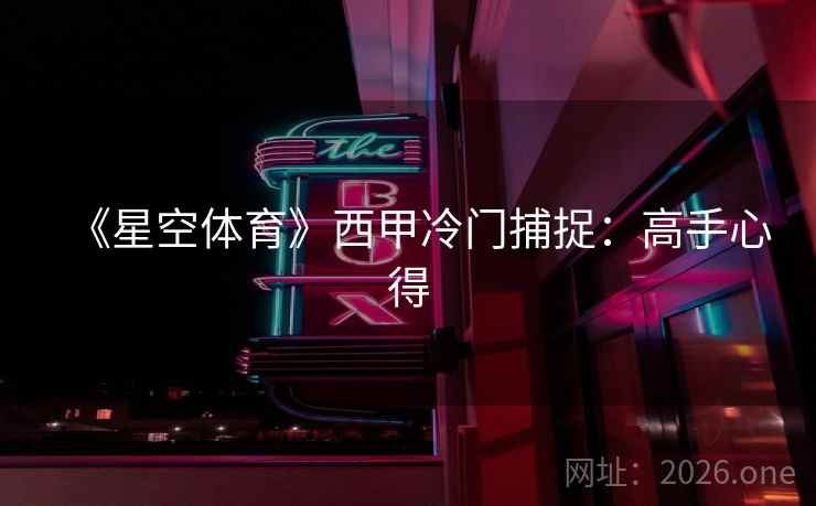 《星空体育》西甲冷门捕捉：高手心得