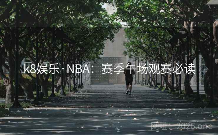 k8娱乐·NBA：赛季午场观赛必读