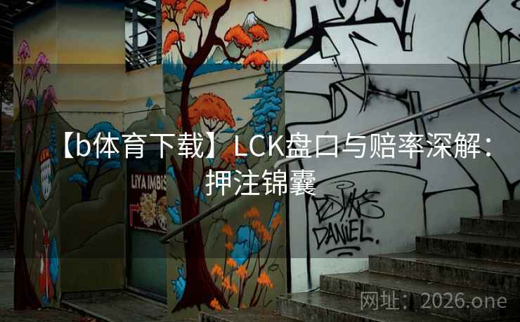 【b体育下载】LCK盘口与赔率深解：押注锦囊