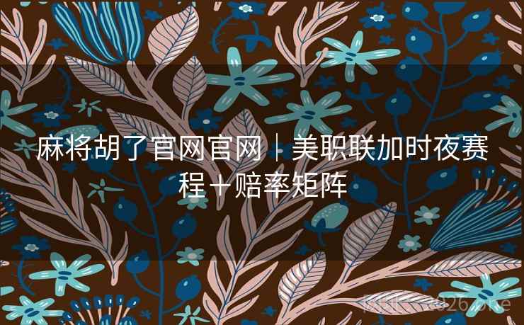 麻将胡了官网官网｜美职联加时夜赛程＋赔率矩阵