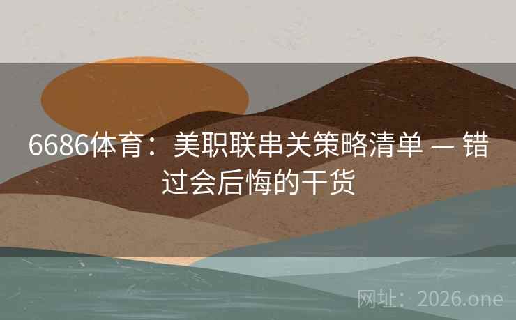 6686体育：美职联串关策略清单 — 错过会后悔的干货