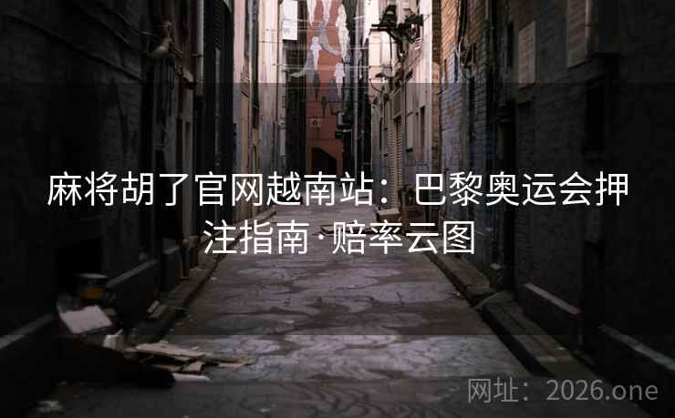 麻将胡了官网越南站：巴黎奥运会押注指南·赔率云图