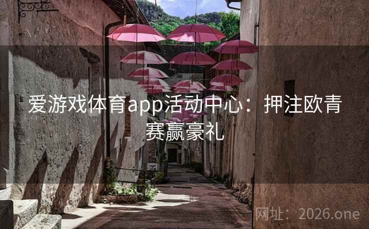 爱游戏体育app活动中心：押注欧青赛赢豪礼