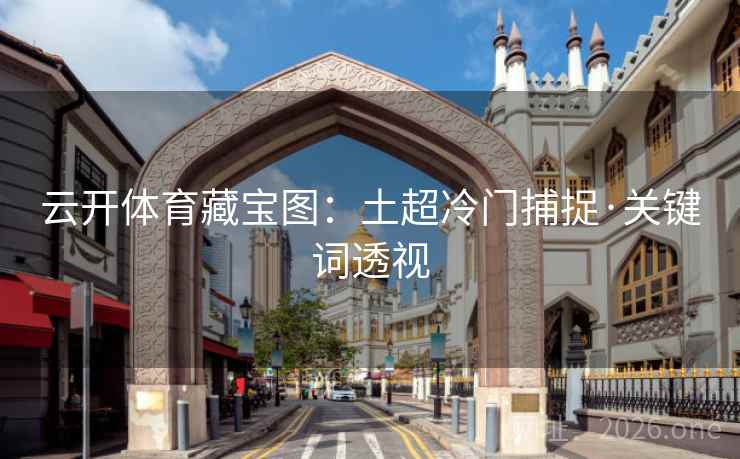 云开体育藏宝图：土超冷门捕捉·关键词透视